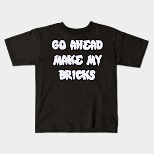 GO AHEAD MAKE MY BRICKS Kids T-Shirt